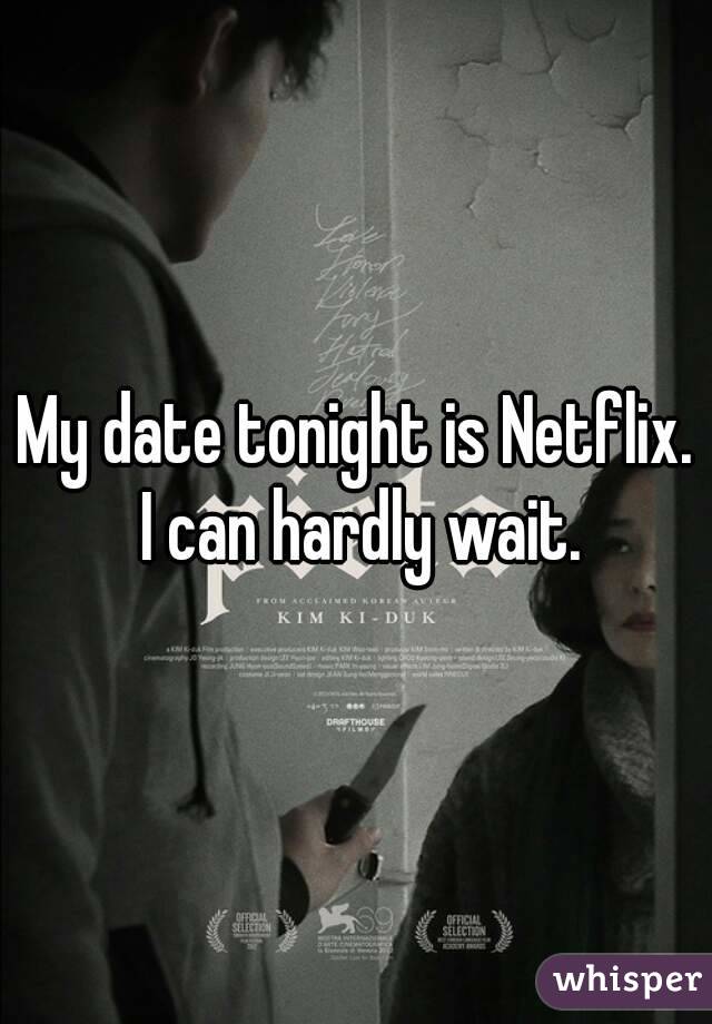 My date tonight is Netflix. I can hardly wait.