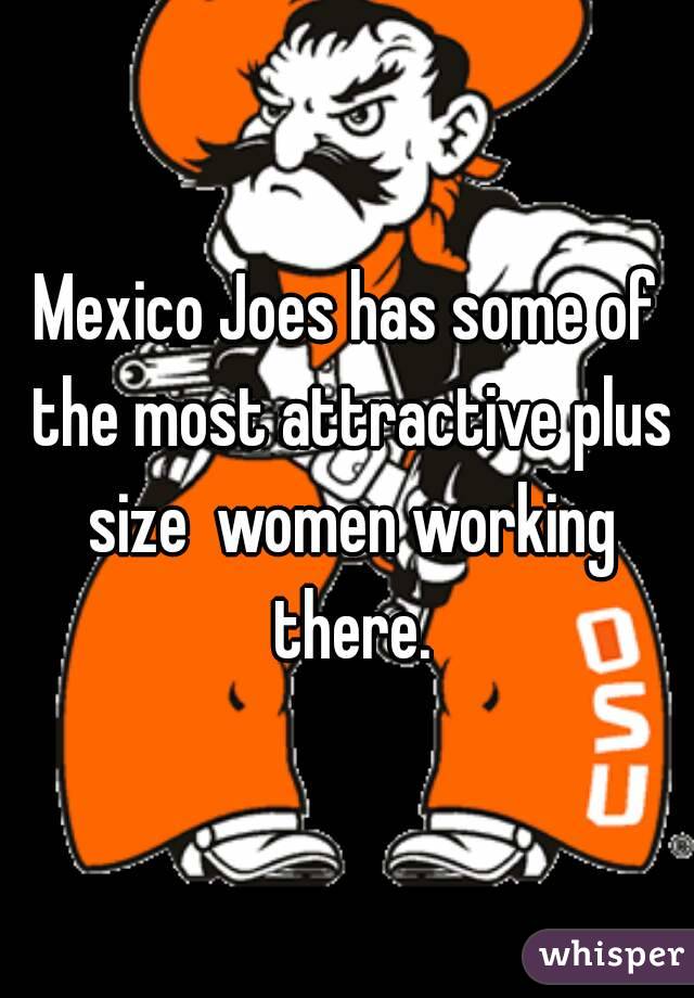 Mexico Joes has some of the most attractive plus size  women working there.