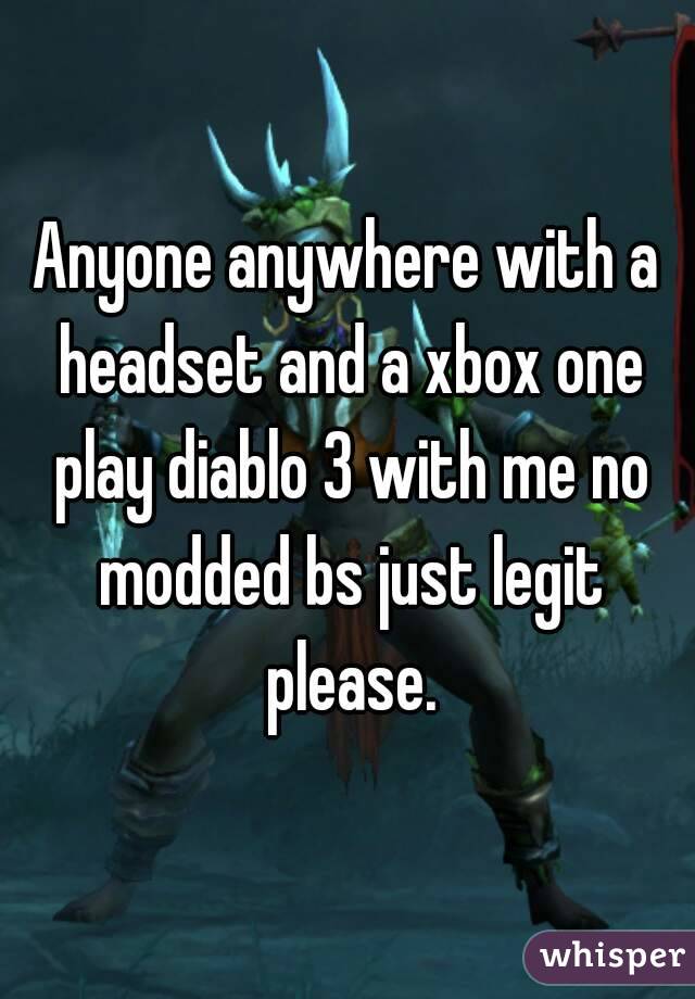 Anyone anywhere with a headset and a xbox one play diablo 3 with me no modded bs just legit please.