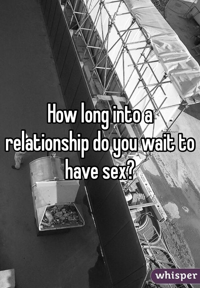 How long into a relationship do you wait to have sex?