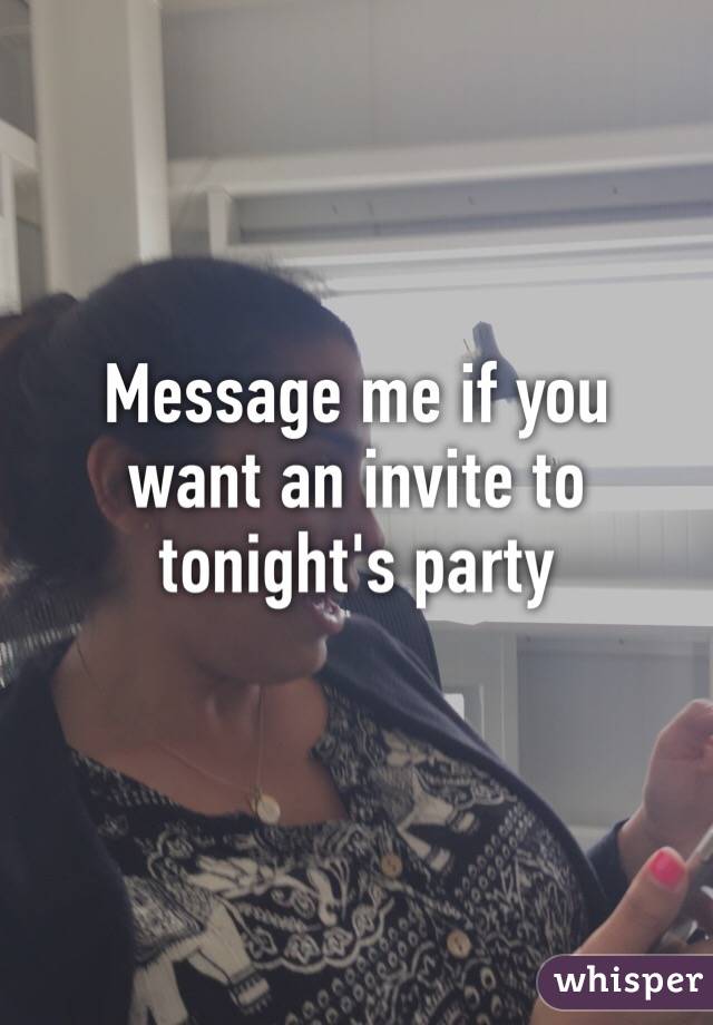Message me if you want an invite to tonight's party