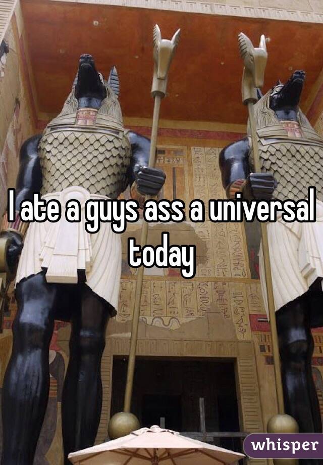 I ate a guys ass a universal today 
