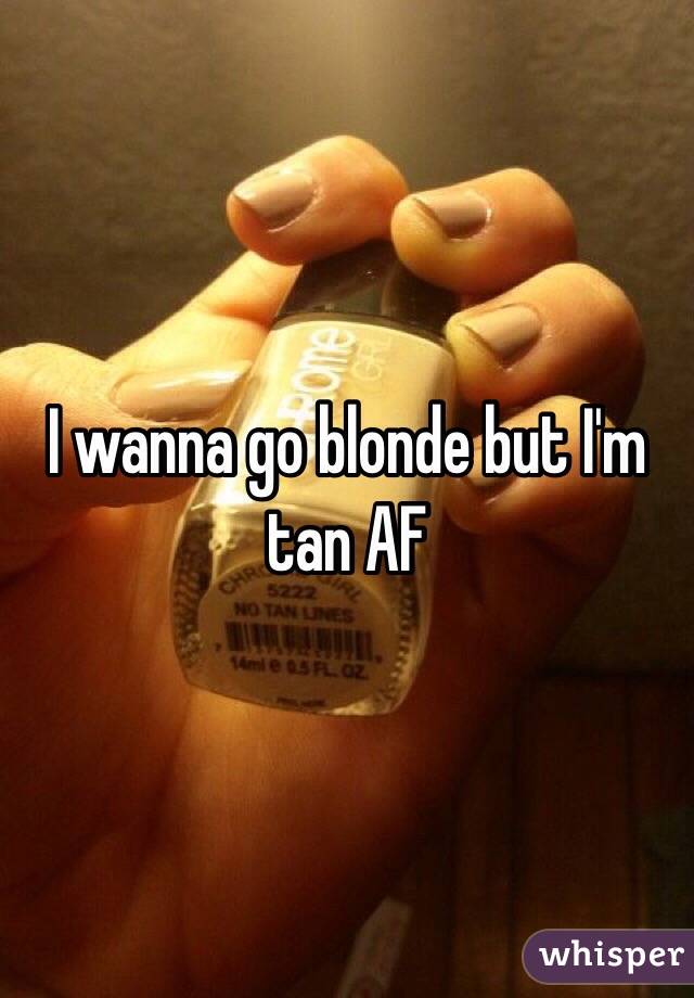 I wanna go blonde but I'm tan AF 