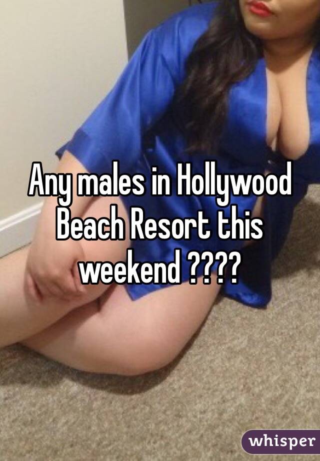 Any males in Hollywood Beach Resort this weekend ????