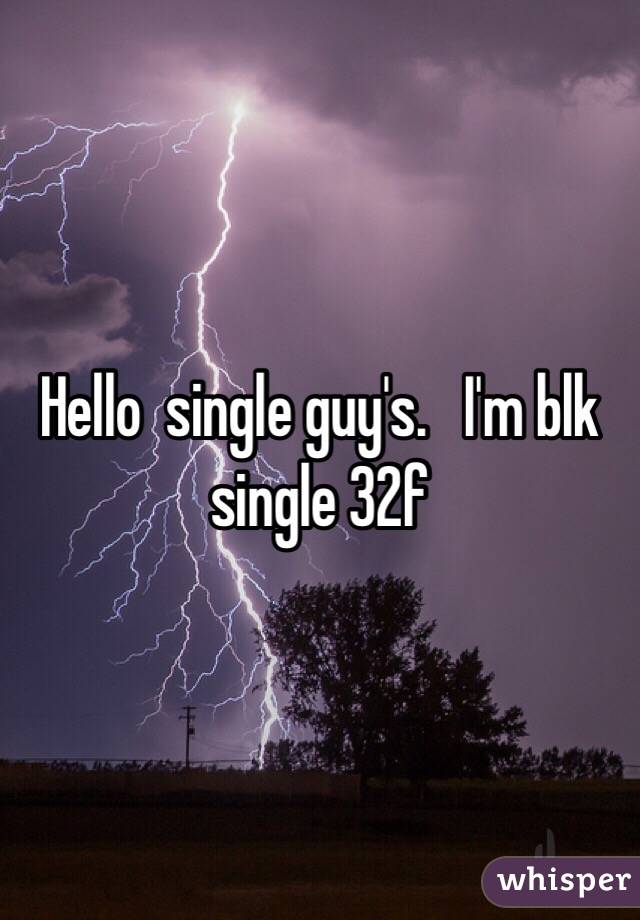Hello  single guy's.   I'm blk single 32f