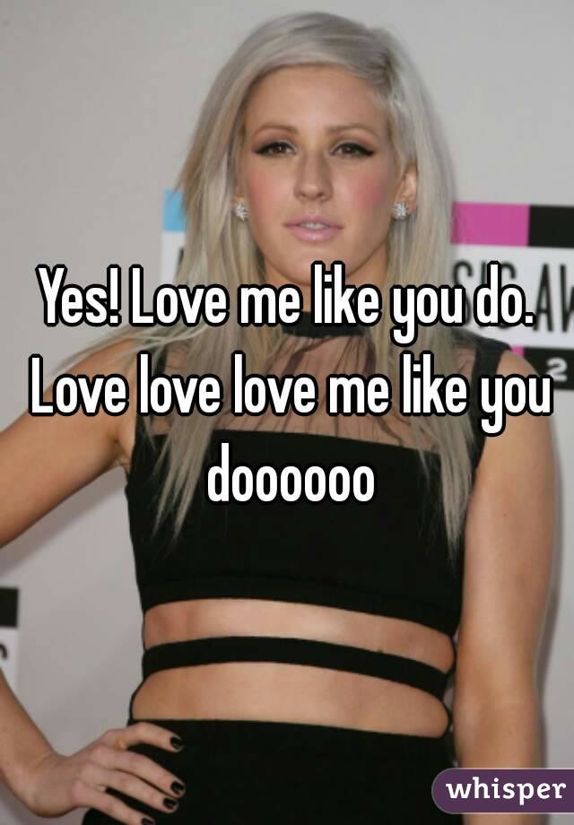 Yes! Love me like you do. Love love love me like you doooooo