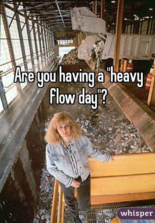 Are you having a "heavy flow day"?