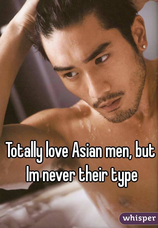 Totally love Asian men, but Im never their type