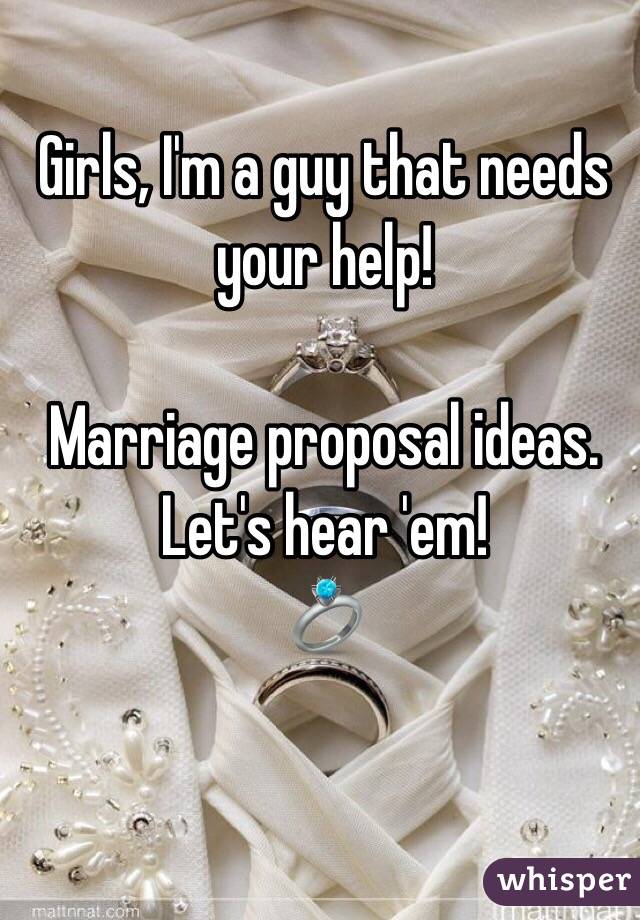 Girls, I'm a guy that needs your help!

Marriage proposal ideas. Let's hear 'em!
💍
