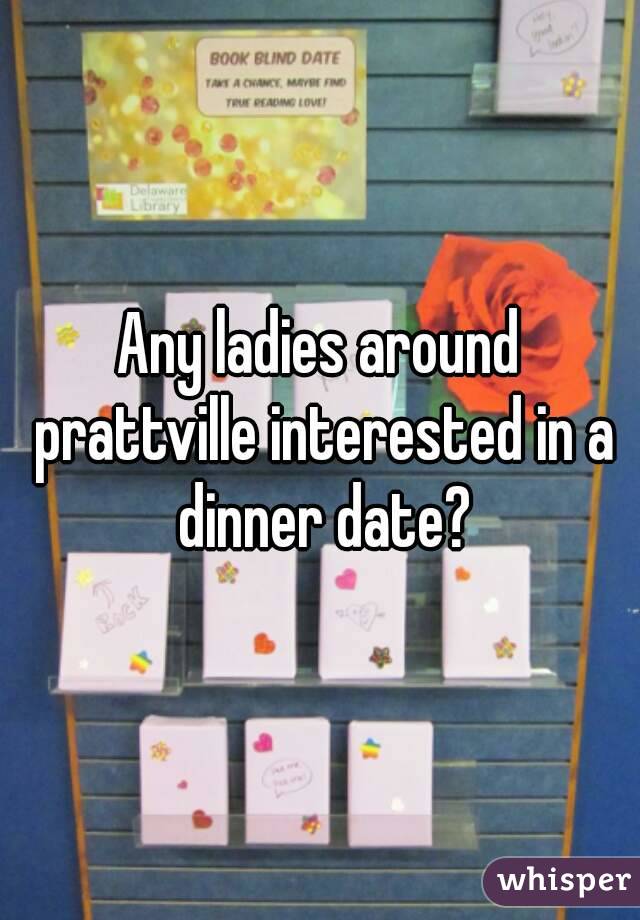 Any ladies around prattville interested in a dinner date?