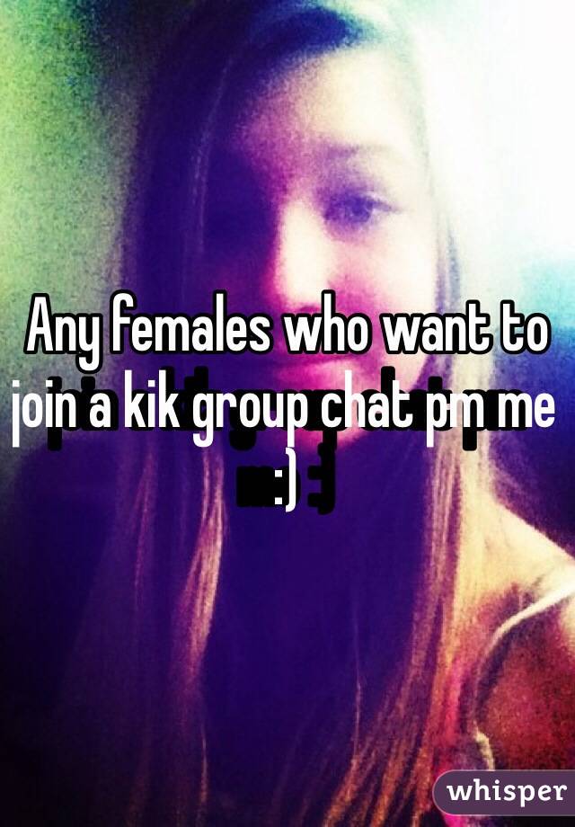 Any females who want to join a kik group chat pm me :)