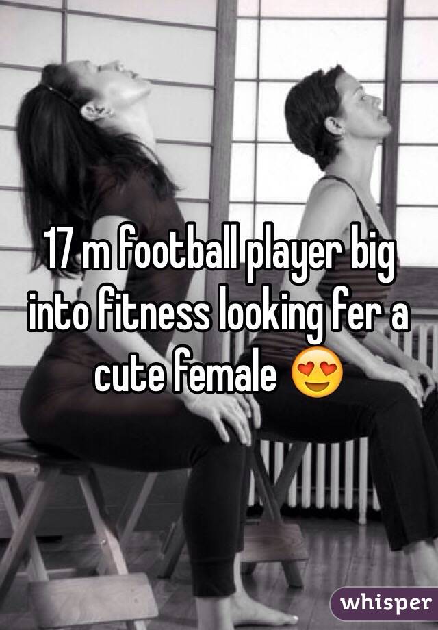 17 m football player big into fitness looking fer a cute female 😍