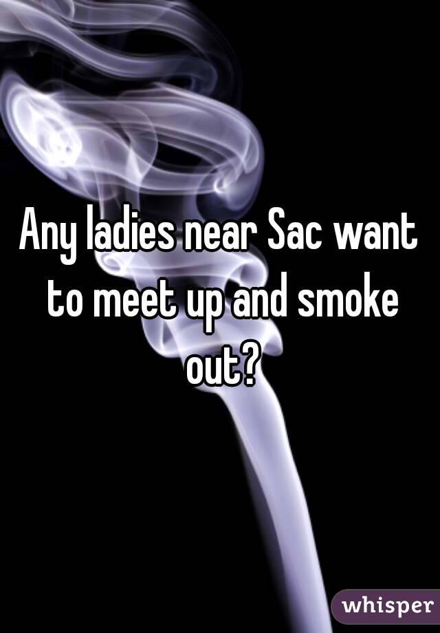 Any ladies near Sac want to meet up and smoke out?