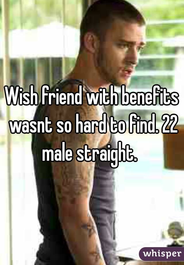 Wish friend with benefits wasnt so hard to find. 22 male straight.  