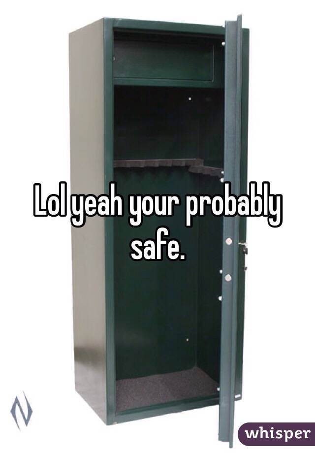 Lol yeah your probably safe. 