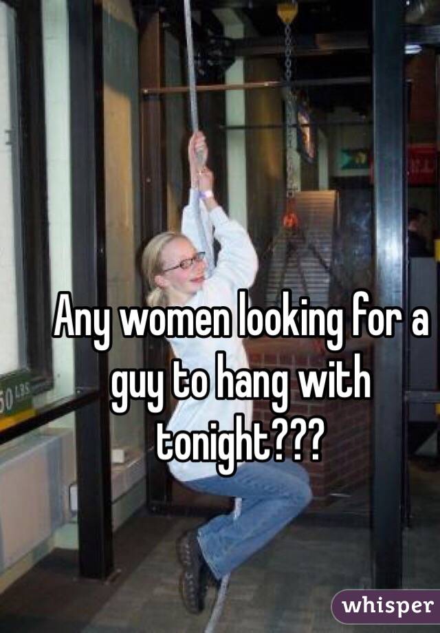 Any women looking for a guy to hang with tonight???