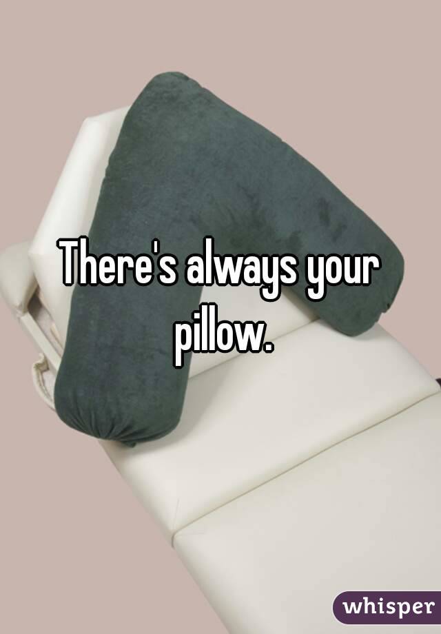 There's always your pillow.