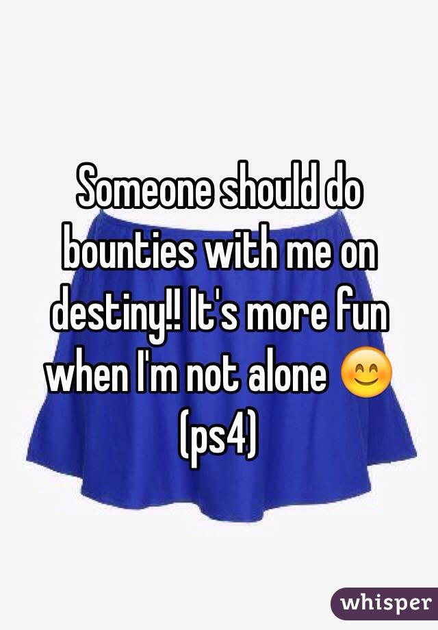 Someone should do bounties with me on destiny!! It's more fun when I'm not alone 😊(ps4)