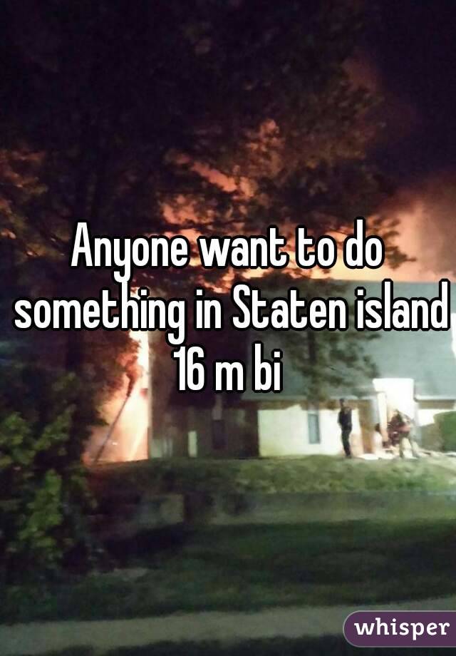 Anyone want to do something in Staten island 16 m bi 