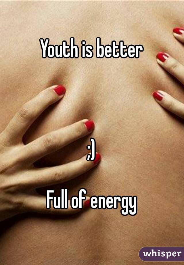 Youth is better



;)

Full of energy