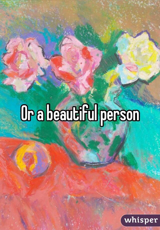 Or a beautiful person
