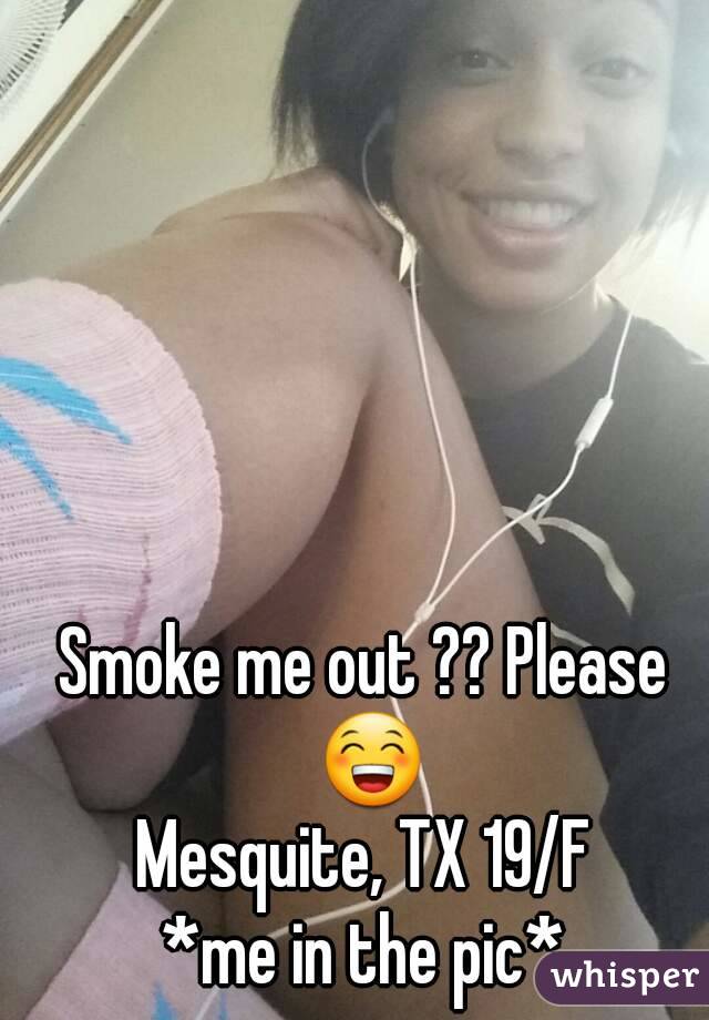Smoke me out ?? Please 😁
Mesquite, TX 19/F
*me in the pic*