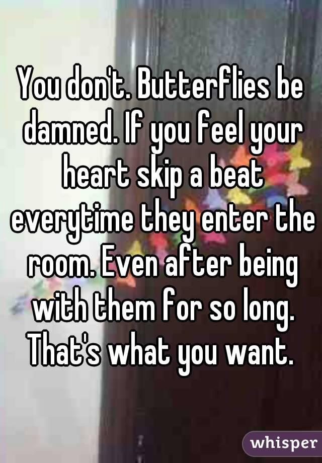 You don't. Butterflies be damned. If you feel your heart skip a beat everytime they enter the room. Even after being with them for so long. That's what you want. 