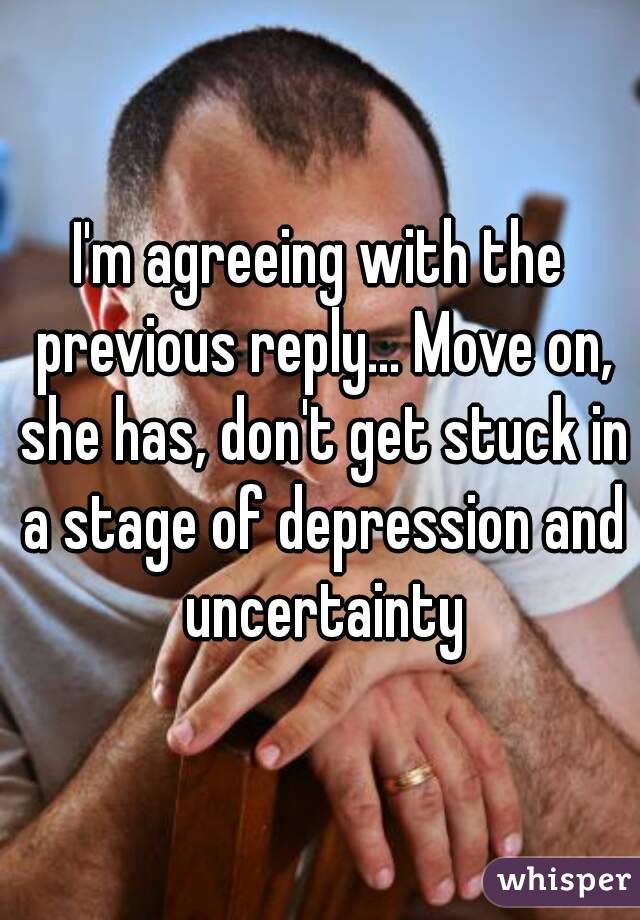 I'm agreeing with the previous reply... Move on, she has, don't get stuck in a stage of depression and uncertainty