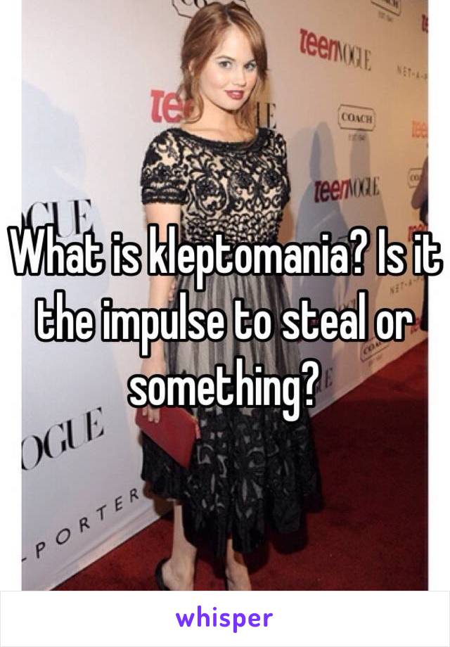 What is kleptomania? Is it the impulse to steal or something?