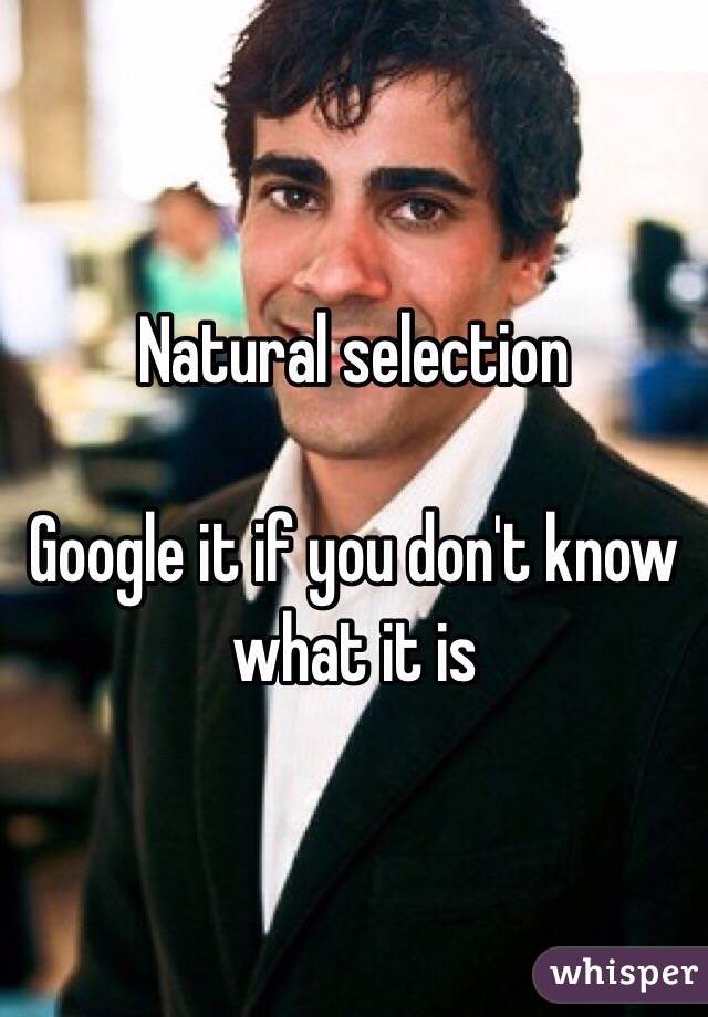 Natural selection

Google it if you don't know what it is 