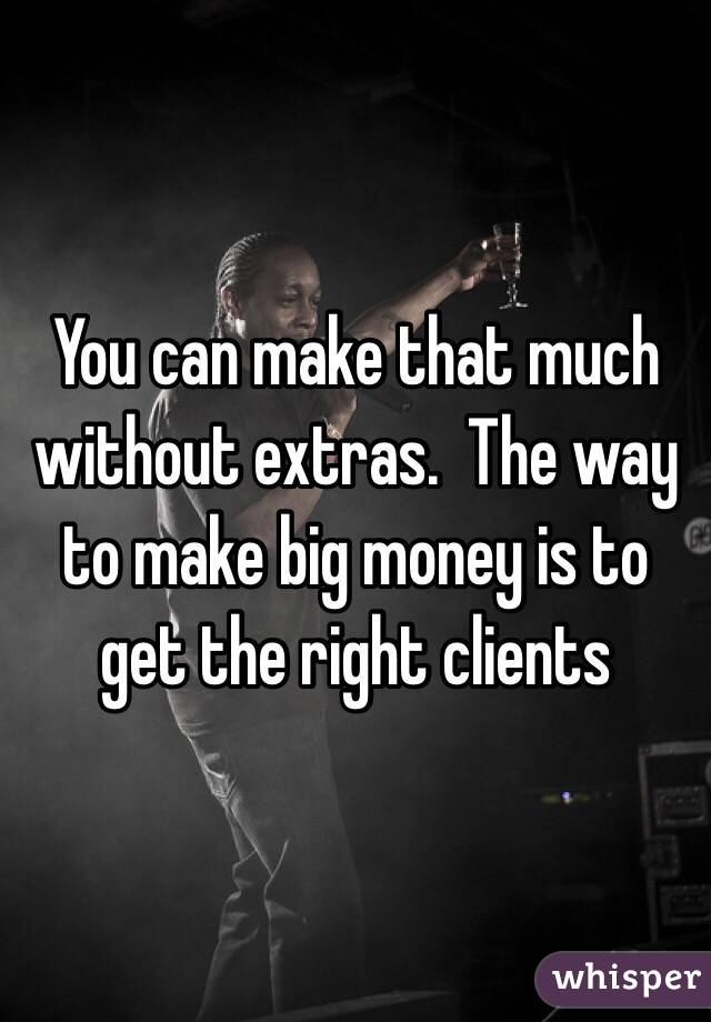 You can make that much without extras.  The way to make big money is to get the right clients