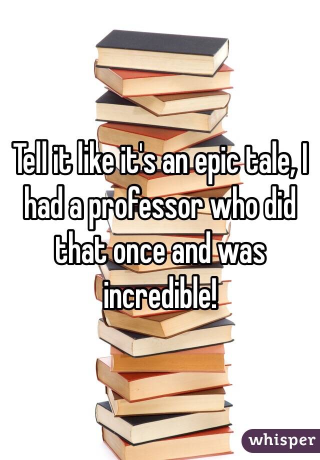 Tell it like it's an epic tale, I had a professor who did that once and was incredible!
