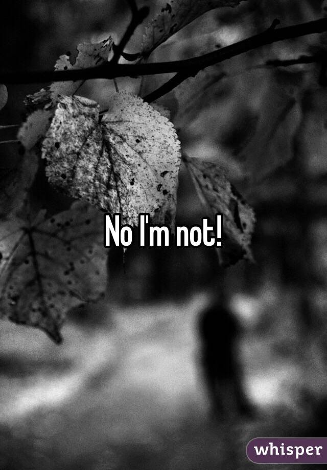 No I'm not!