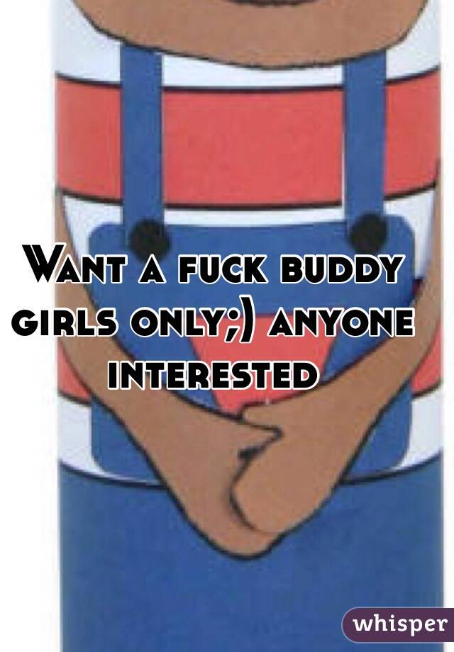Want a fuck buddy girls only;) anyone interested 