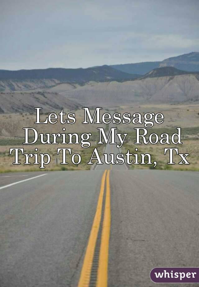 Lets Message During My Road Trip To Austin, Tx 