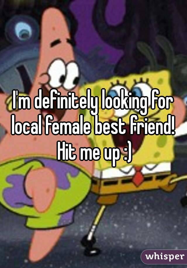 I'm definitely looking for local female best friend!  Hit me up :)