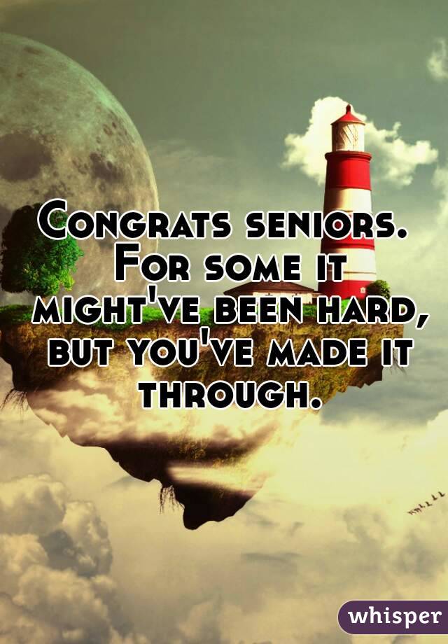 Congrats seniors. For some it might've been hard, but you've made it through.