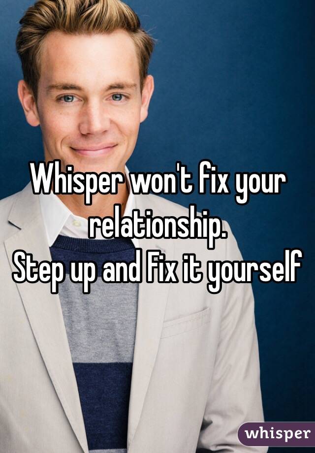 Whisper won't fix your relationship. 
Step up and Fix it yourself
