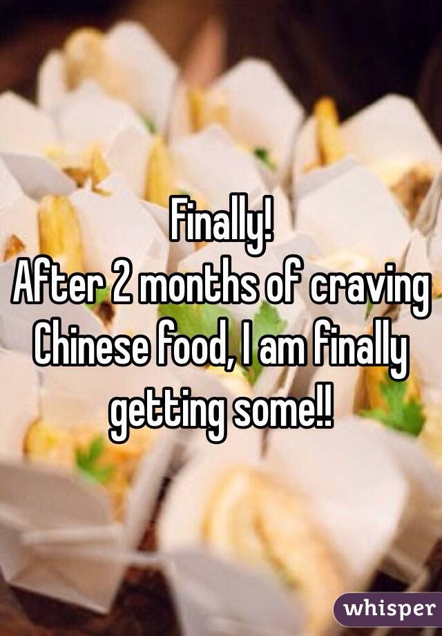 Finally!
After 2 months of craving Chinese food, I am finally getting some!!