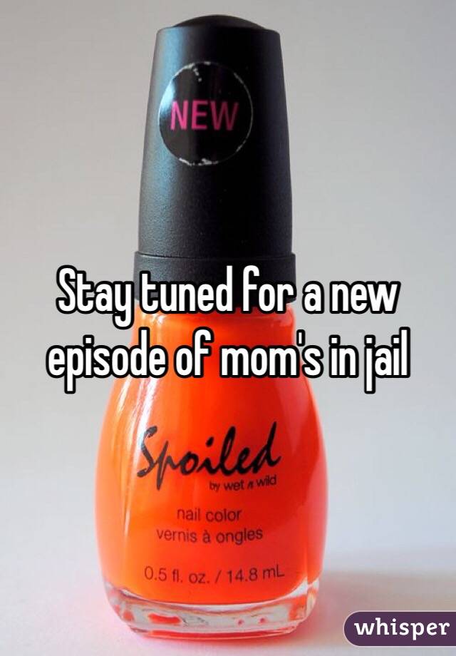 Stay tuned for a new episode of mom's in jail
