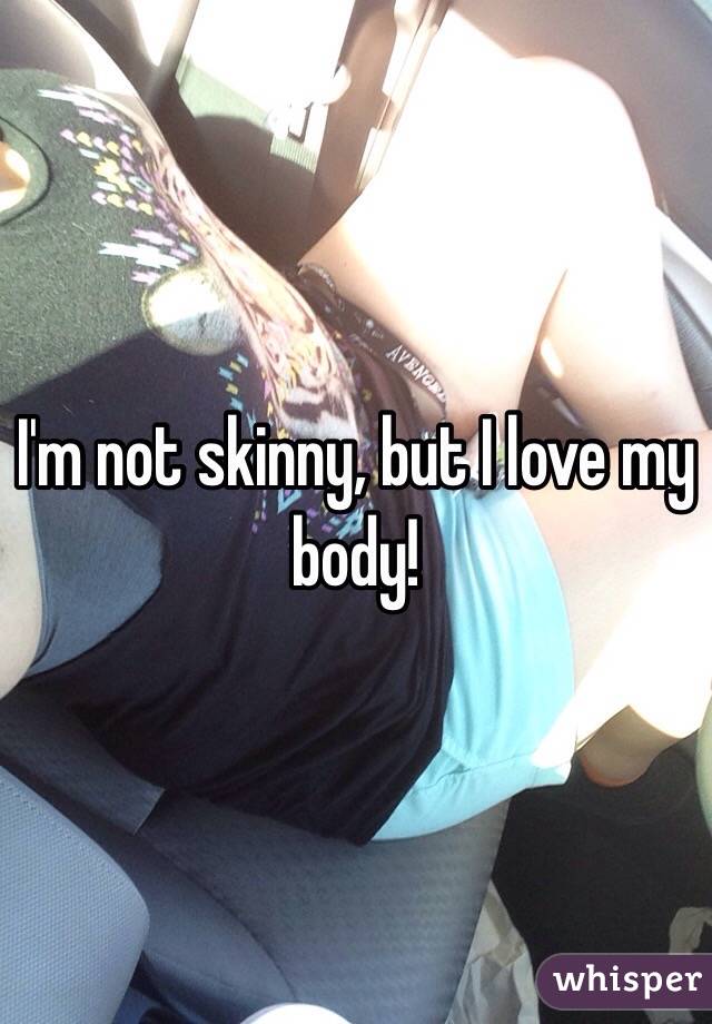 I'm not skinny, but I love my body! 