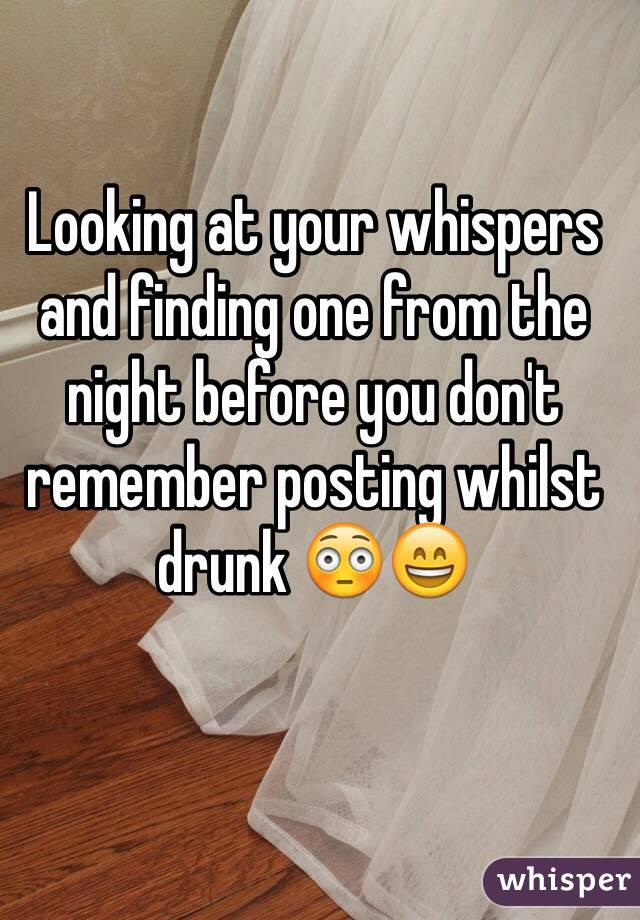 Looking at your whispers and finding one from the night before you don't remember posting whilst drunk 😳😄