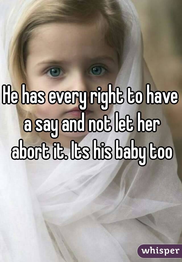 He has every right to have a say and not let her abort it. Its his baby too