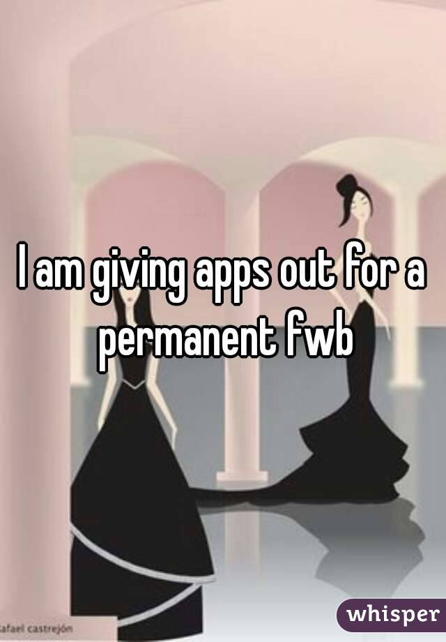 I am giving apps out for a permanent fwb
