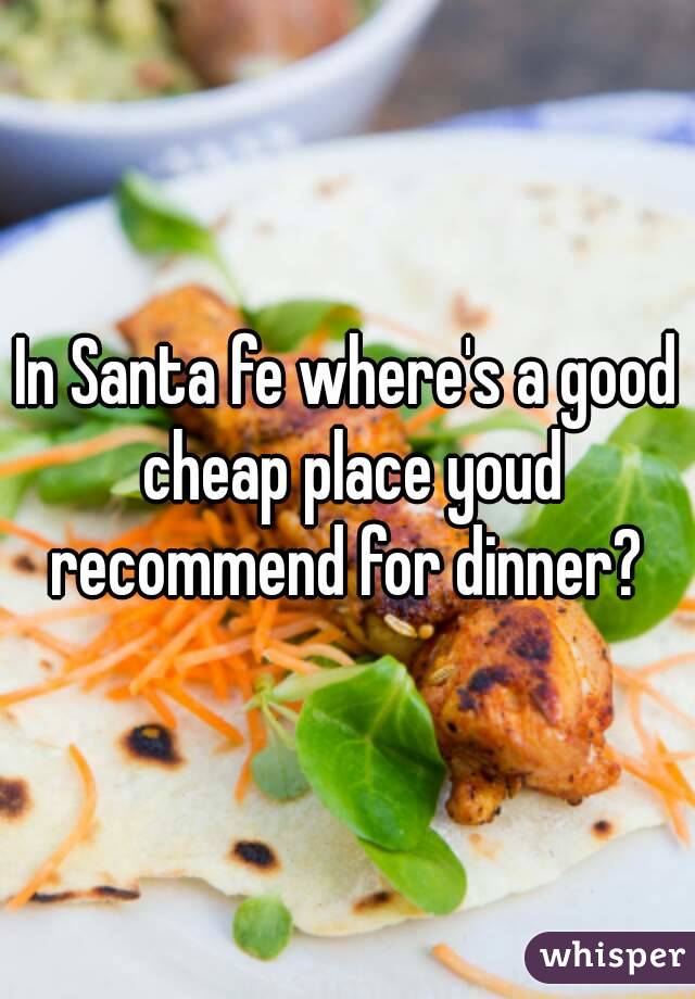 In Santa fe where's a good cheap place youd recommend for dinner? 