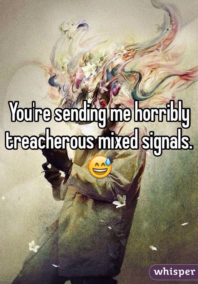 You're sending me horribly treacherous mixed signals. 😅