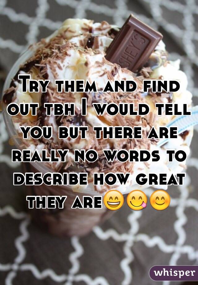 Try them and find out tbh I would tell you but there are really no words to describe how great they are😄😋😊