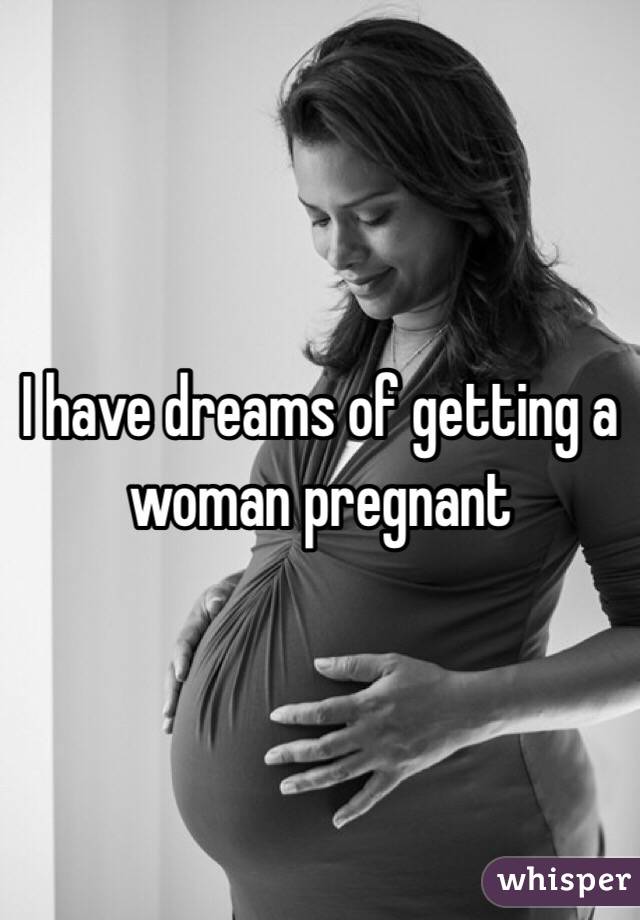 I have dreams of getting a woman pregnant