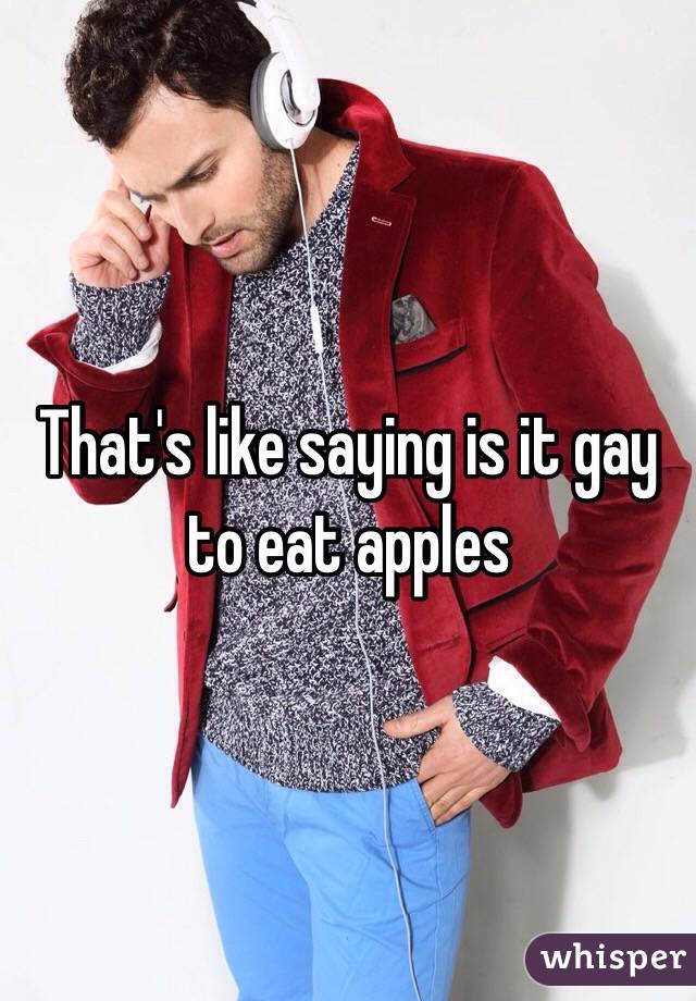 That's like saying is it gay to eat apples