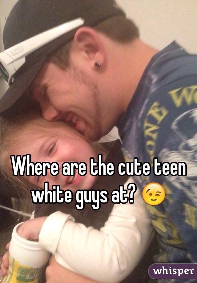 Where are the cute teen white guys at? ðŸ˜‰